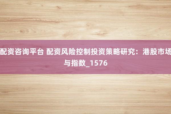 配资咨询平台 配资风险控制投资策略研究：港股市场与指数_1576