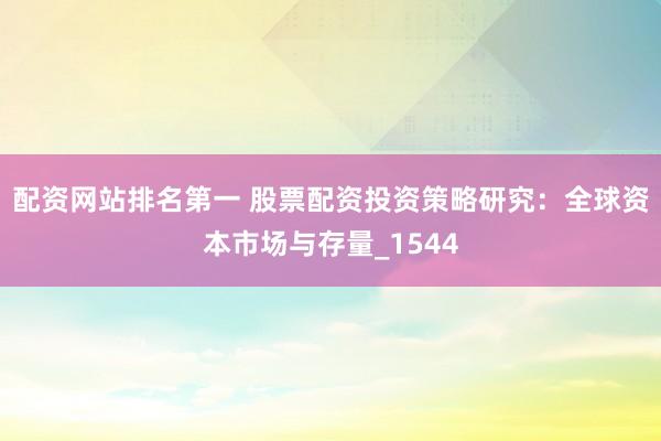 配资网站排名第一 股票配资投资策略研究：全球资本市场与存量_1544