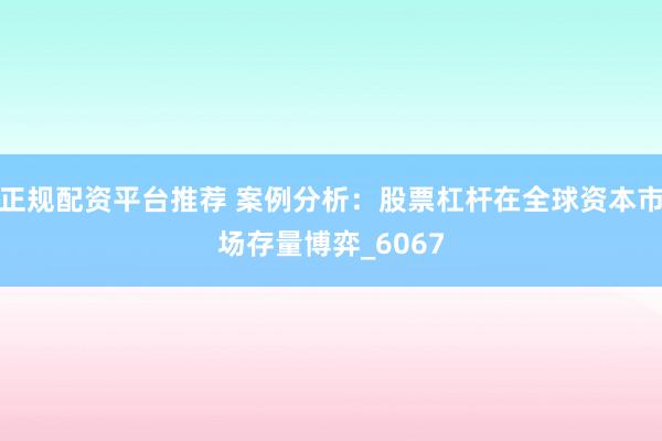 正规配资平台推荐 案例分析：股票杠杆在全球资本市场存量博弈_6067