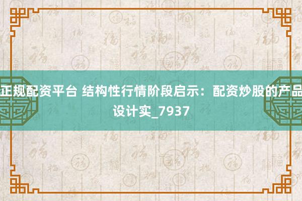 正规配资平台 结构性行情阶段启示：配资炒股的产品设计实_7937