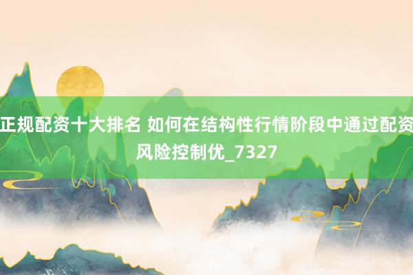 正规配资十大排名 如何在结构性行情阶段中通过配资风险控制优_7327