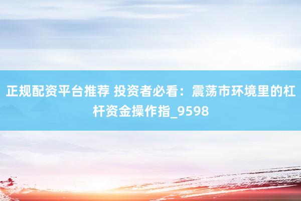 正规配资平台推荐 投资者必看：震荡市环境里的杠杆资金操作指_9598