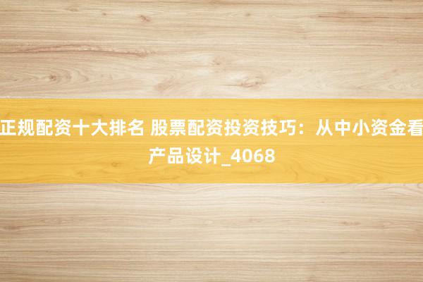 正规配资十大排名 股票配资投资技巧：从中小资金看产品设计_4068