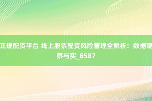 正规配资平台 线上股票配资风险管理全解析：数据观察与实_8587