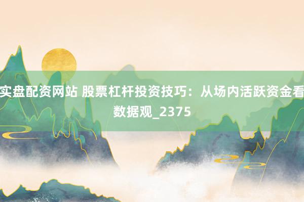 实盘配资网站 股票杠杆投资技巧：从场内活跃资金看数据观_2375