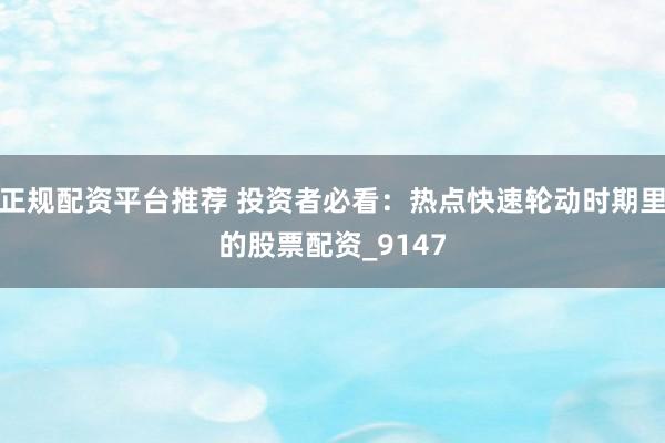 正规配资平台推荐 投资者必看：热点快速轮动时期里的股票配资_9147