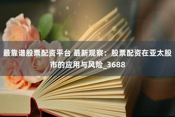 最靠谱股票配资平台 最新观察：股票配资在亚太股市的应用与风险_3688