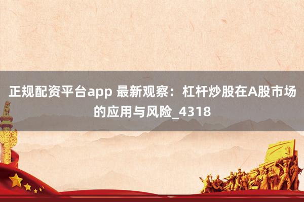 正规配资平台app 最新观察：杠杆炒股在A股市场的应用与风险_4318