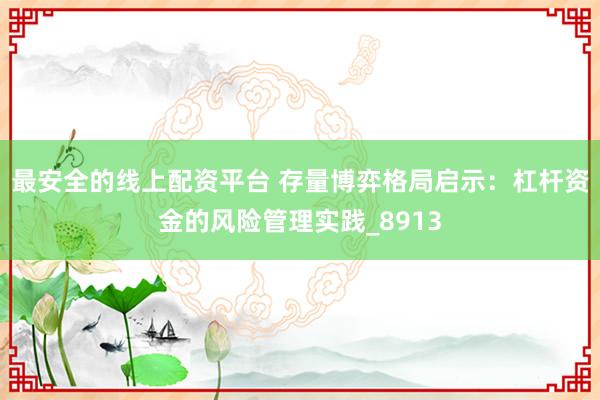最安全的线上配资平台 存量博弈格局启示：杠杆资金的风险管理实践_8913