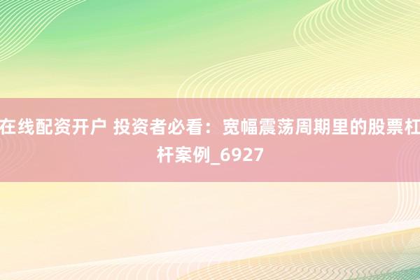 在线配资开户 投资者必看：宽幅震荡周期里的股票杠杆案例_6927