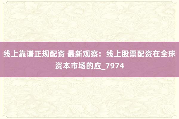 线上靠谱正规配资 最新观察:线上股票配资在全球资本市场的应_7974
