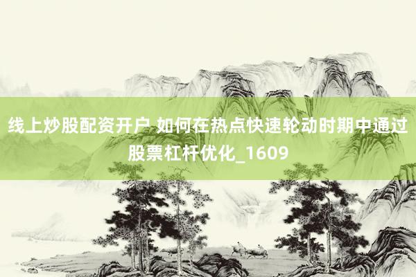 线上炒股配资开户 如何在热点快速轮动时期中通过股票杠杆优化_1609