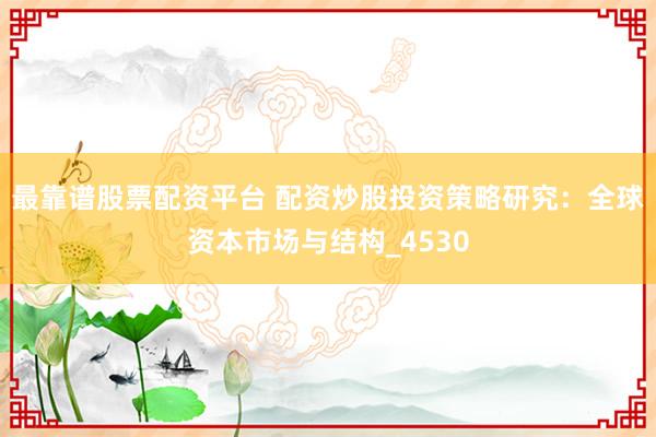 最靠谱股票配资平台 配资炒股投资策略研究：全球资本市场与结构_4530