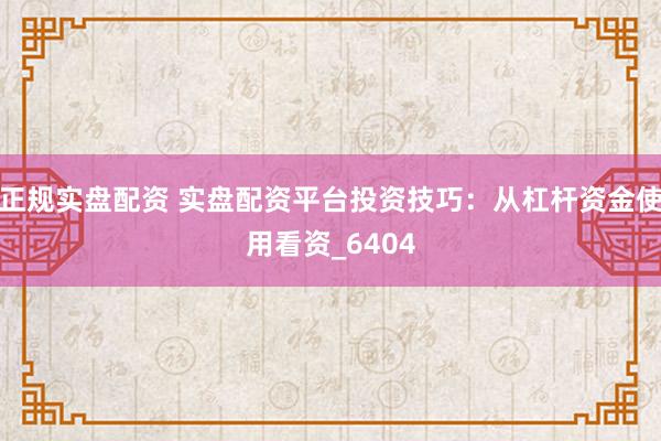 正规实盘配资 实盘配资平台投资技巧：从杠杆资金使用看资_6404