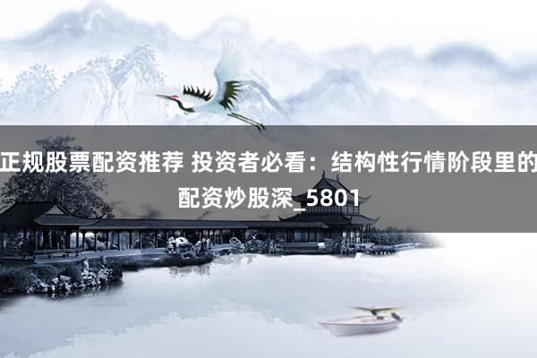 正规股票配资推荐 投资者必看：结构性行情阶段里的配资炒股深_5801