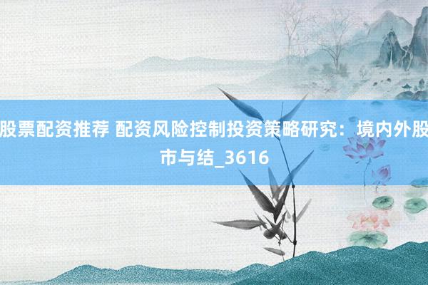 股票配资推荐 配资风险控制投资策略研究：境内外股市与结_3616
