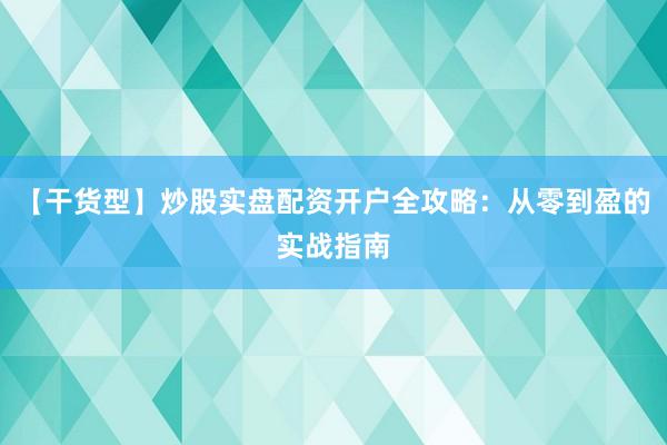 【干货型】炒股实盘配资开户全攻略：从零到盈的实战指南