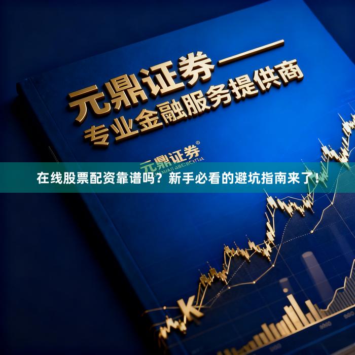 在线股票配资靠谱吗？新手必看的避坑指南来了！