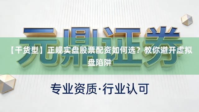 【干货型】正规实盘股票配资如何选？教你避开虚拟盘陷阱