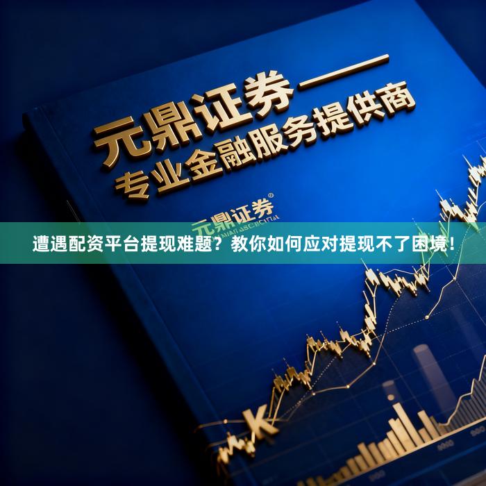 遭遇配资平台提现难题？教你如何应对提现不了困境！