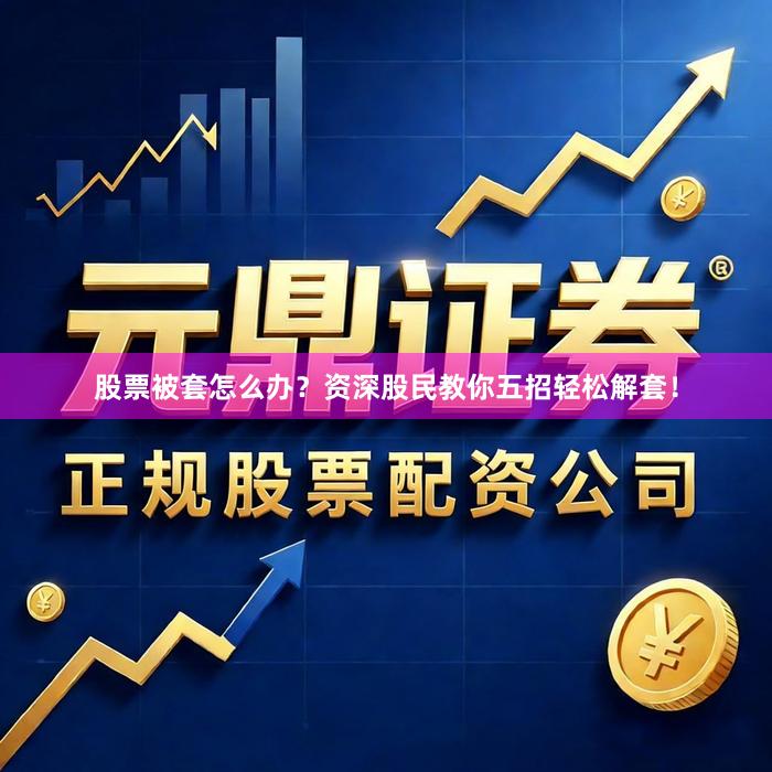 股票被套怎么办？资深股民教你五招轻松解套！