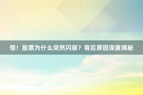 惊！股票为什么突然闪崩？背后原因深度揭秘