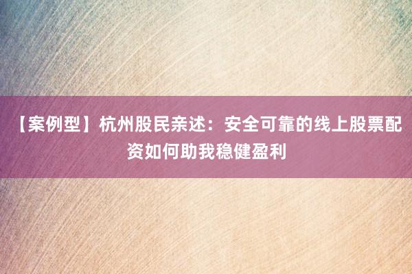 【案例型】杭州股民亲述：安全可靠的线上股票配资如何助我稳健盈利