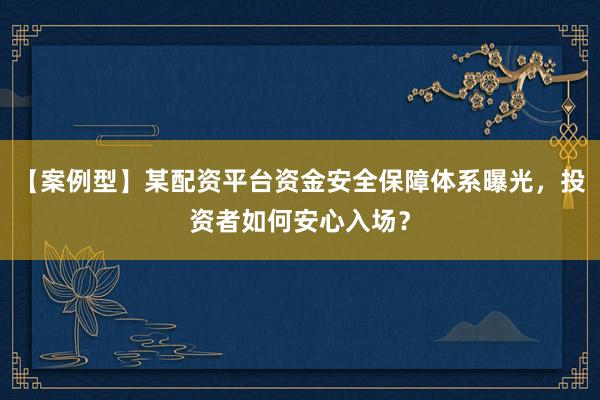 【案例型】某配资平台资金安全保障体系曝光，投资者如何安心入场？