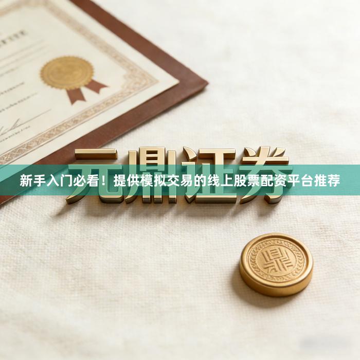 新手入门必看！提供模拟交易的线上股票配资平台推荐