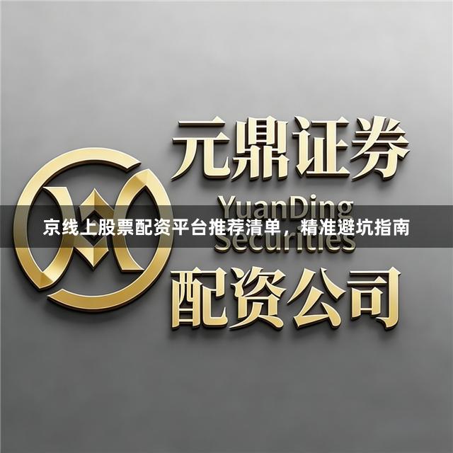 京线上股票配资平台推荐清单，精准避坑指南