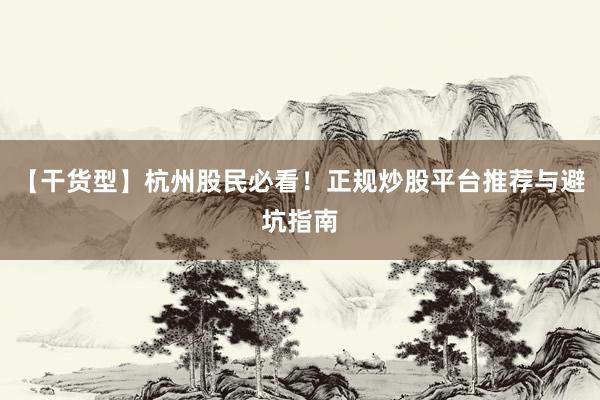 【干货型】杭州股民必看！正规炒股平台推荐与避坑指南