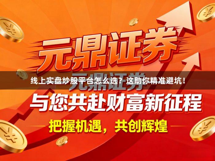 线上实盘炒股平台怎么选？这助你精准避坑！