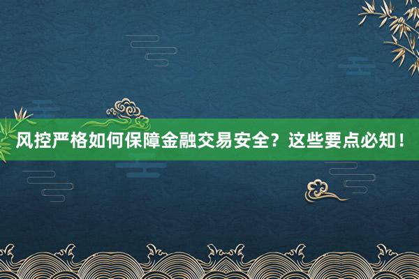 风控严格如何保障金融交易安全？这些要点必知！