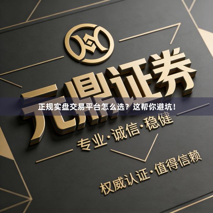 正规实盘交易平台怎么选？这帮你避坑！