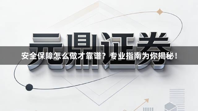 安全保障怎么做才靠谱？专业指南为你揭秘！