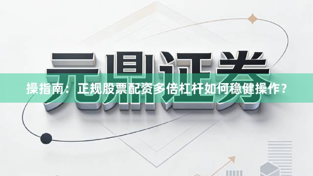 操指南：正规股票配资多倍杠杆如何稳健操作？