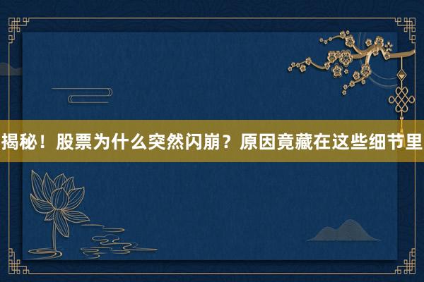 揭秘！股票为什么突然闪崩？原因竟藏在这些细节里