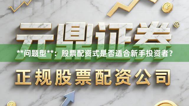 **问题型**：股票配资式是否适合新手投资者？