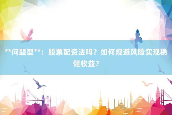 **问题型**：股票配资法吗？如何规避风险实现稳健收益？