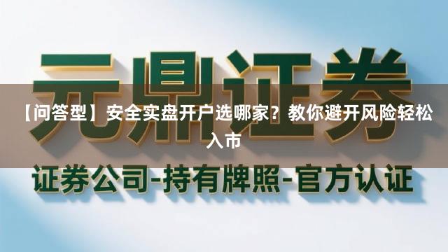 【问答型】安全实盘开户选哪家？教你避开风险轻松入市
