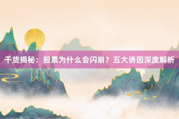 干货揭秘：股票为什么会闪崩？五大诱因深度解析