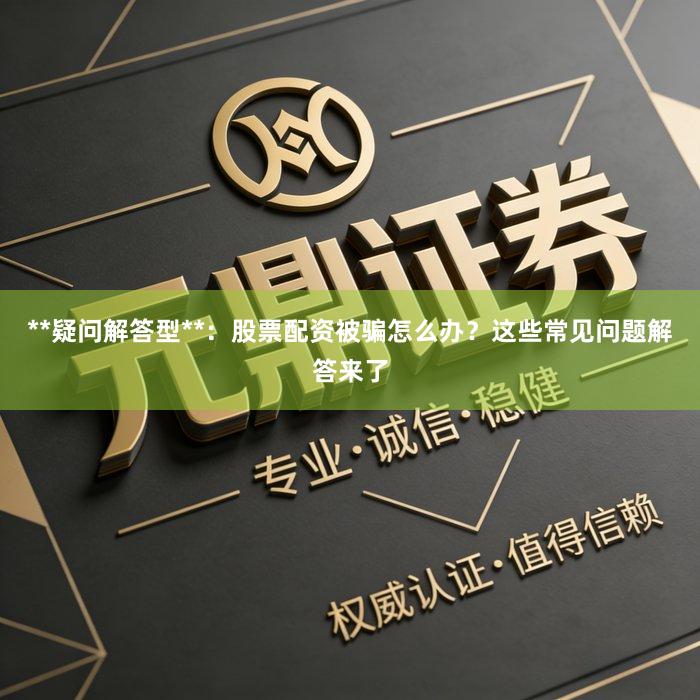 **疑问解答型**：股票配资被骗怎么办？这些常见问题解答来了