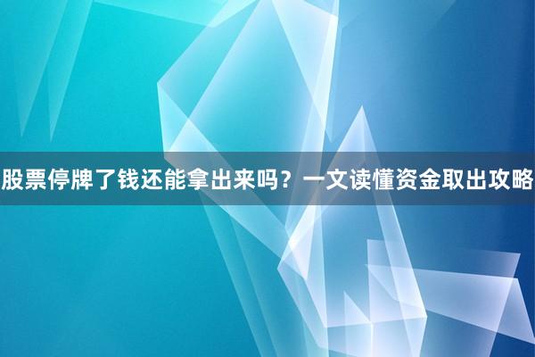股票停牌了钱还能拿出来吗？一文读懂资金取出攻略