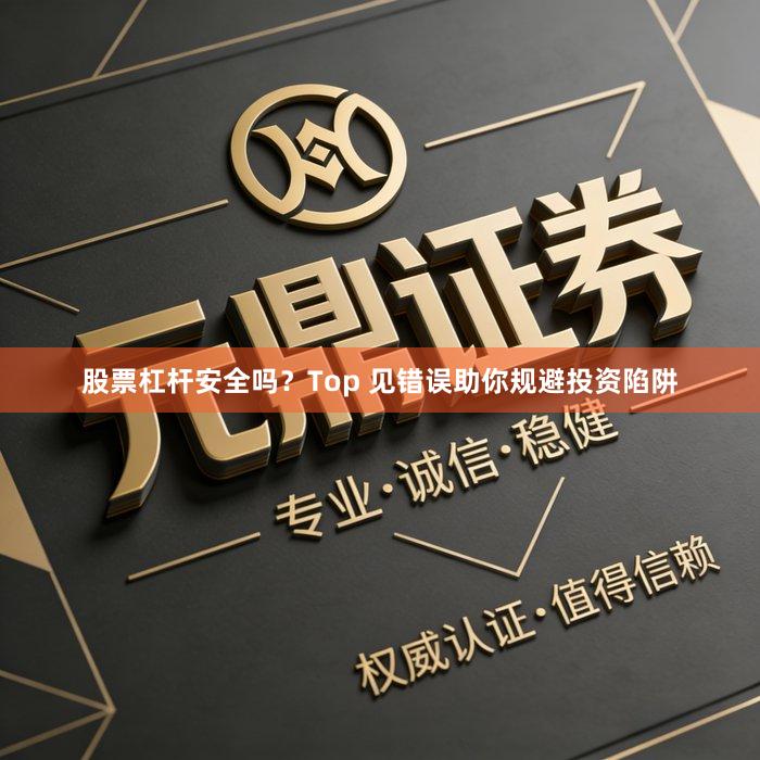 股票杠杆安全吗？Top 见错误助你规避投资陷阱