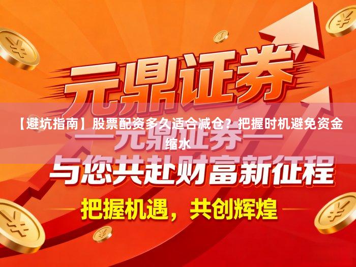 【避坑指南】股票配资多久适合减仓？把握时机避免资金缩水