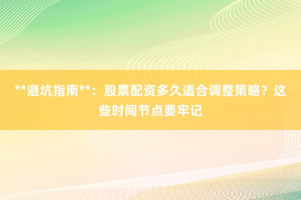 **避坑指南**：股票配资多久适合调整策略？这些时间节点要牢记