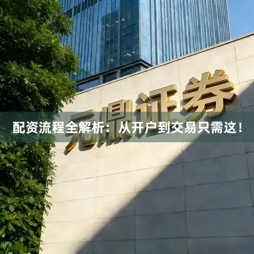 配资流程全解析：从开户到交易只需这！