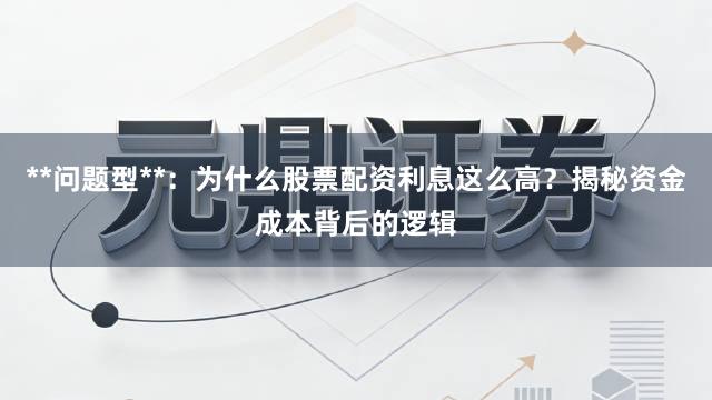 **问题型**：为什么股票配资利息这么高？揭秘资金成本背后的逻辑