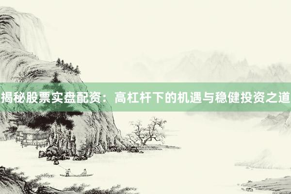 揭秘股票实盘配资：高杠杆下的机遇与稳健投资之道