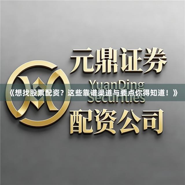 《想找股票配资？这些靠谱渠道与要点你得知道！》